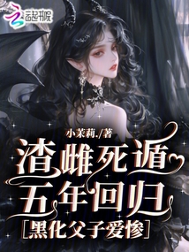 渣雌死遁五年回歸，黑化父子愛慘