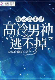 野火殺不盡：高冷男神逃不掉