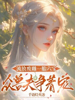 流放废雌一胎六宝，众兽夫争着宠在线阅读