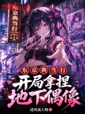 东京典当行:开局拿捏地下偶像在线阅读