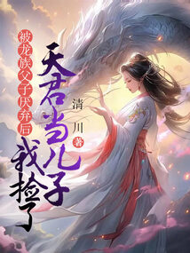 被龍族父子厭棄后,我撿了天君當(dāng)兒子