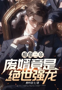 癡傻三年,廢婿竟是絕世強(qiáng)龍
