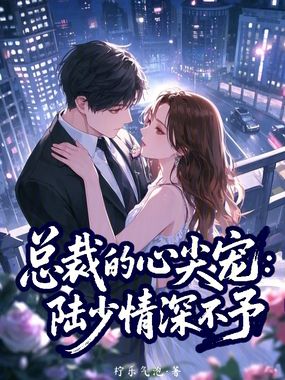总裁的心尖宠：陆少情深不予在线阅读