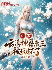 斗罗：云滇神兽，唐三被玩坏了在线阅读