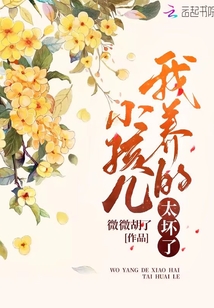 我養(yǎng)的小孩兒太壞了