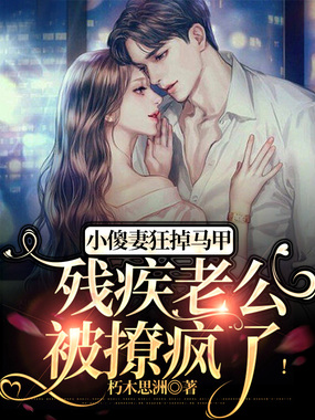 小傻妻狂掉马甲，残疾老公被撩疯了！在线阅读