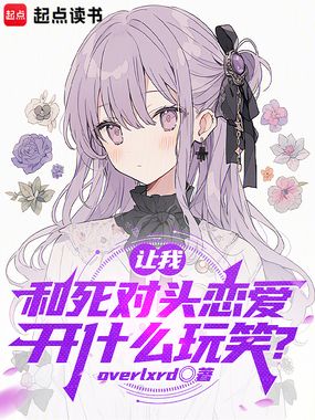 让我和死对头恋爱,开什么玩笑?在线阅读