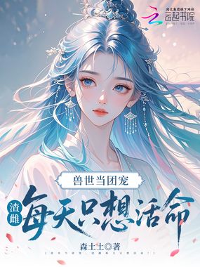 兽世当团宠,渣雌每天只想活命!在线阅读