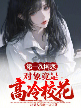第一次网恋,对象竟是高冷校花在线阅读