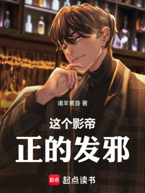 这个影帝正的发邪！在线阅读