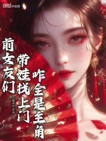 前女友們帶娃找上門，咋全是主角