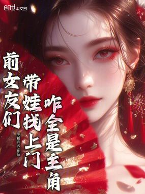 前女友们带娃找上门，咋全是主角在线阅读