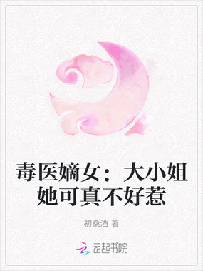 毒医嫡女：大小姐她可真不好惹在线阅读