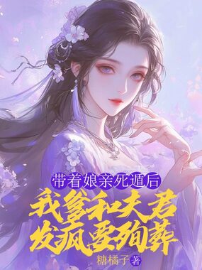 带着娘亲死遁后，我爹和夫君发疯要殉葬在线阅读