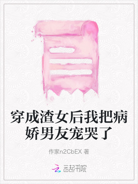 穿成渣女后我把病娇男友宠哭了在线阅读
