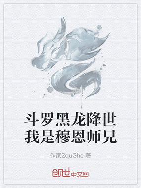 斗罗黑龙降世我是穆恩师兄在线阅读
