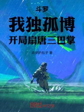 斗罗:我独孤博,开局扇唐三巴掌在线阅读