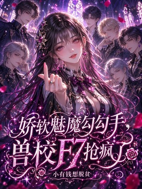 娇软魅魔勾勾手，兽校F7抢疯了在线阅读
