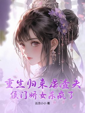 重生归来虐渣夫，侯门娇女杀疯了在线阅读