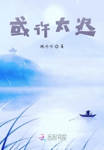 或许太迟最新章节全文无弹窗在线阅读-QQ阅读短篇女生网