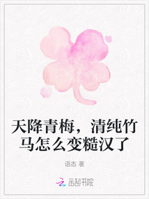 天降青梅，清純竹馬怎么變糙漢了