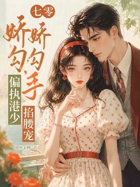 七零娇娇勾勾手，偏执港少掐腰宠在线阅读