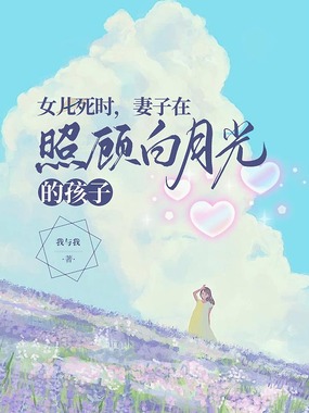 女儿死时，妻子在照顾白月光的孩子在线阅读