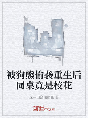 被狗熊偷袭重生后同桌竟是校花在线阅读