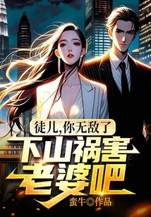 徒兒，你無(wú)敵了，下山禍害老婆吧