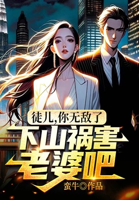 徒儿,你无敌了,下山祸害老婆吧在线阅读