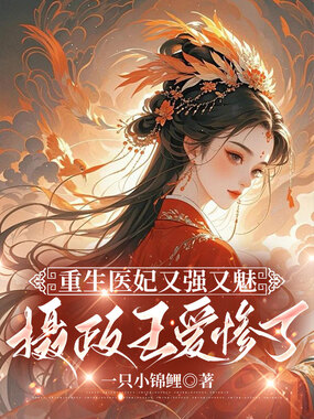 重生医妃又强又魅，摄政王爱惨了在线阅读