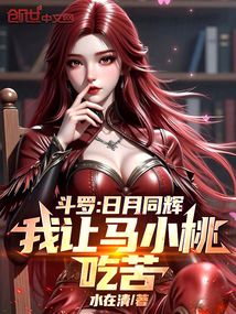 斗羅:日月同輝,我讓馬小桃吃苦