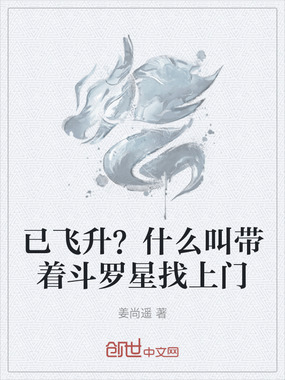 已飞升?什么叫带着斗罗星找上门在线阅读