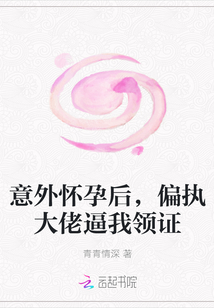 意外懷孕后，偏執(zhí)大佬逼我領(lǐng)證