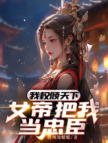 我權傾天下，女帝把我當忠臣