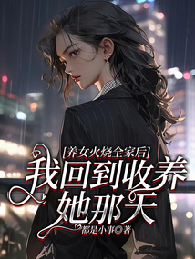 養(yǎng)女火燒全家后，我回到收養(yǎng)她那天