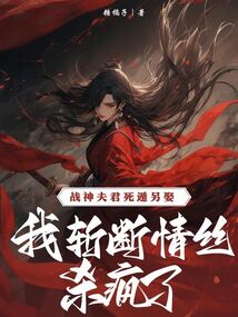 戰(zhàn)神夫君死遁另娶，我斬斷情絲殺瘋了