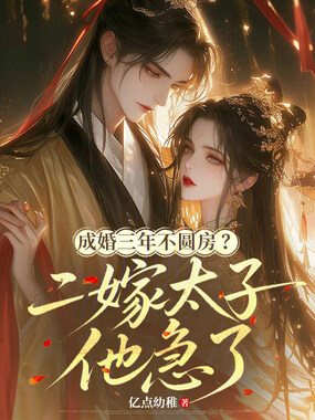 成婚三年不圆房?二嫁太子他急了在线阅读