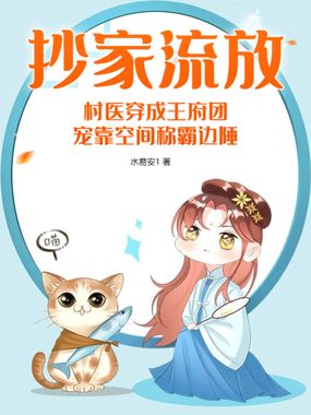 抄家流放，村医穿成王府团宠靠空间称霸边陲在线阅读