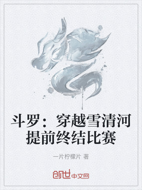 斗罗:穿越雪清河提前终结比赛在线阅读