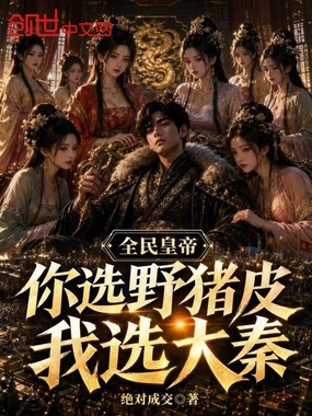 全民皇帝：你选野猪皮，我选大秦在线阅读