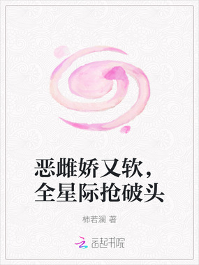 恶雌娇又软,全星际抢破头在线阅读