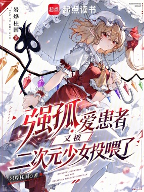 强孤爱患者又被二次元少女投喂了在线阅读