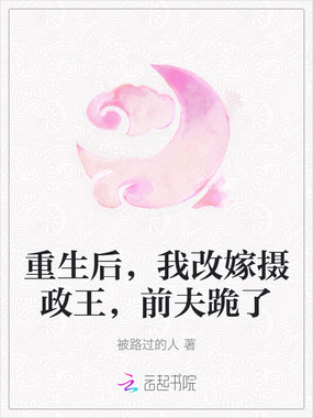 重生后，我改嫁摄政王，前夫跪了在线阅读