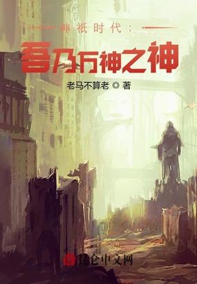 神祇时代：吾乃万神之神最新章节-神祇时代：吾乃万神之神最新章节无弹窗全文阅读-QQ阅读女生网