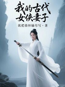 我的古代女侠妻子最新章节全文无弹窗在线阅读-QQ阅读中文现言网