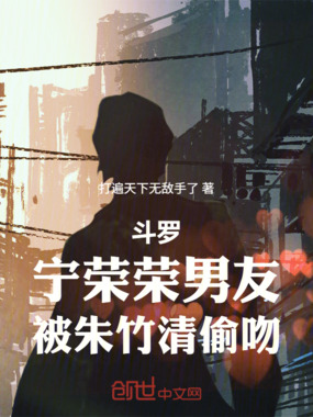 斗罗：宁荣荣男友，被朱竹清偷吻在线阅读