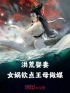 洪荒娶妻:女娲钦点,王母做媒在线阅读