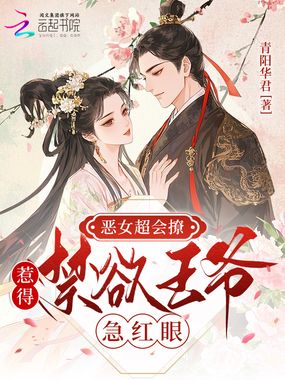 恶女超会撩,惹得禁欲王爷急红眼在线阅读