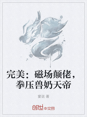 完美：磁场颠佬，拳压兽奶天帝在线阅读